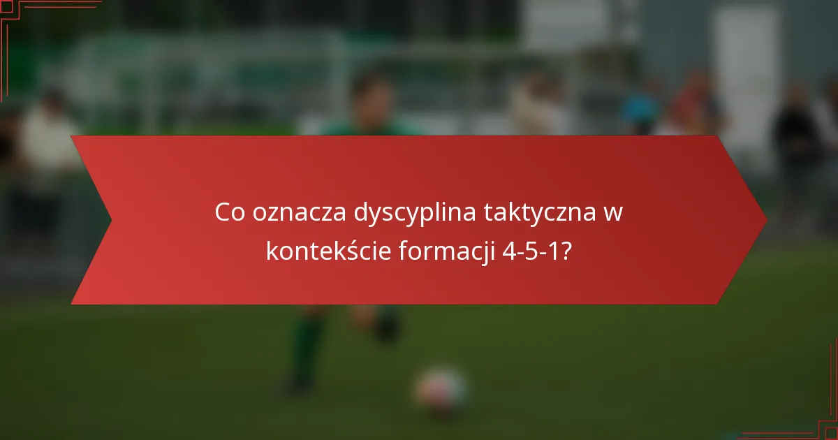 Co oznacza dyscyplina taktyczna w kontekście formacji 4-5-1?