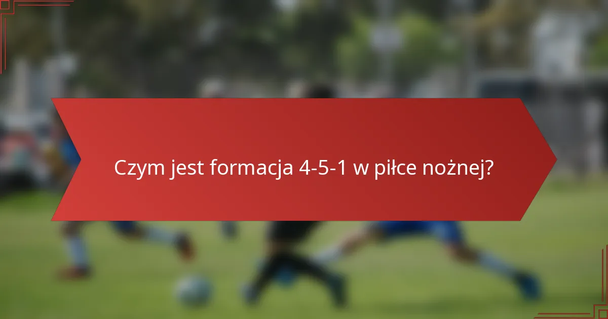 Czym jest formacja 4-5-1 w piłce nożnej?