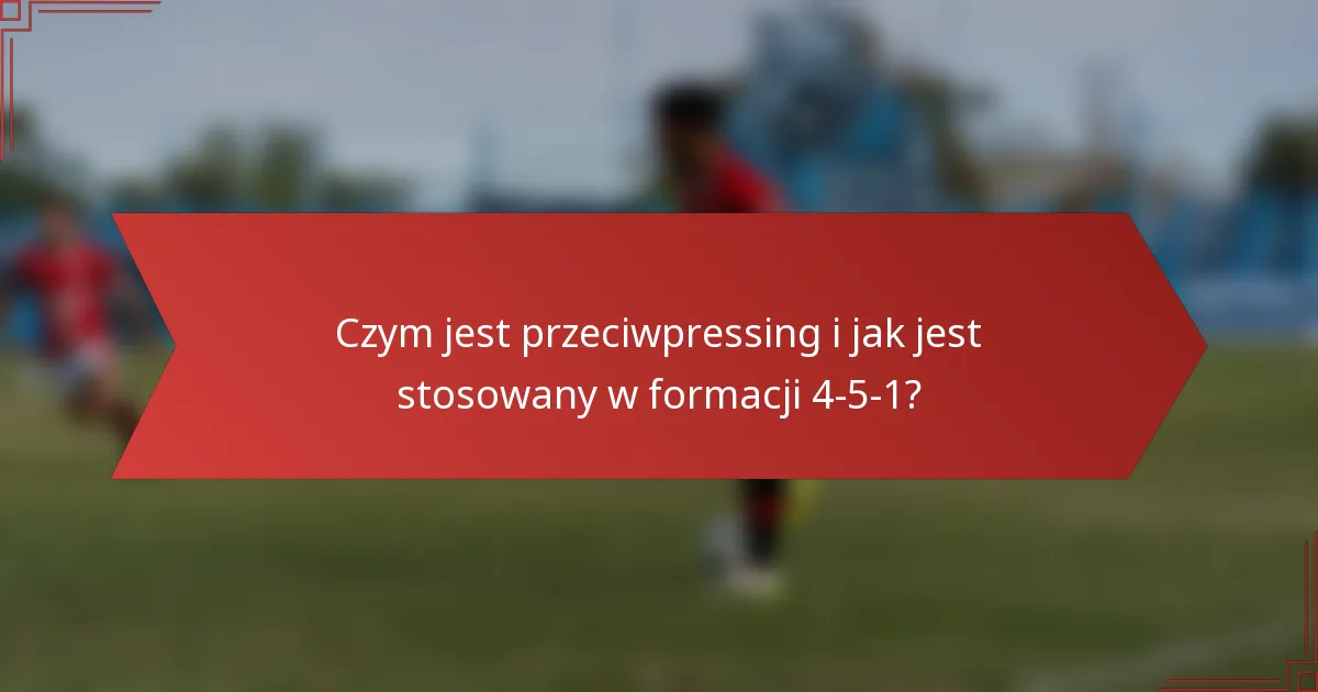 Czym jest przeciwpressing i jak jest stosowany w formacji 4-5-1?