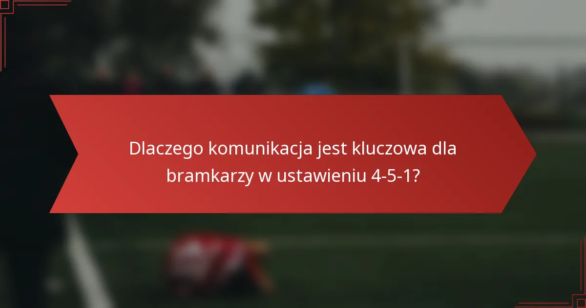 Dlaczego komunikacja jest kluczowa dla bramkarzy w ustawieniu 4-5-1?
