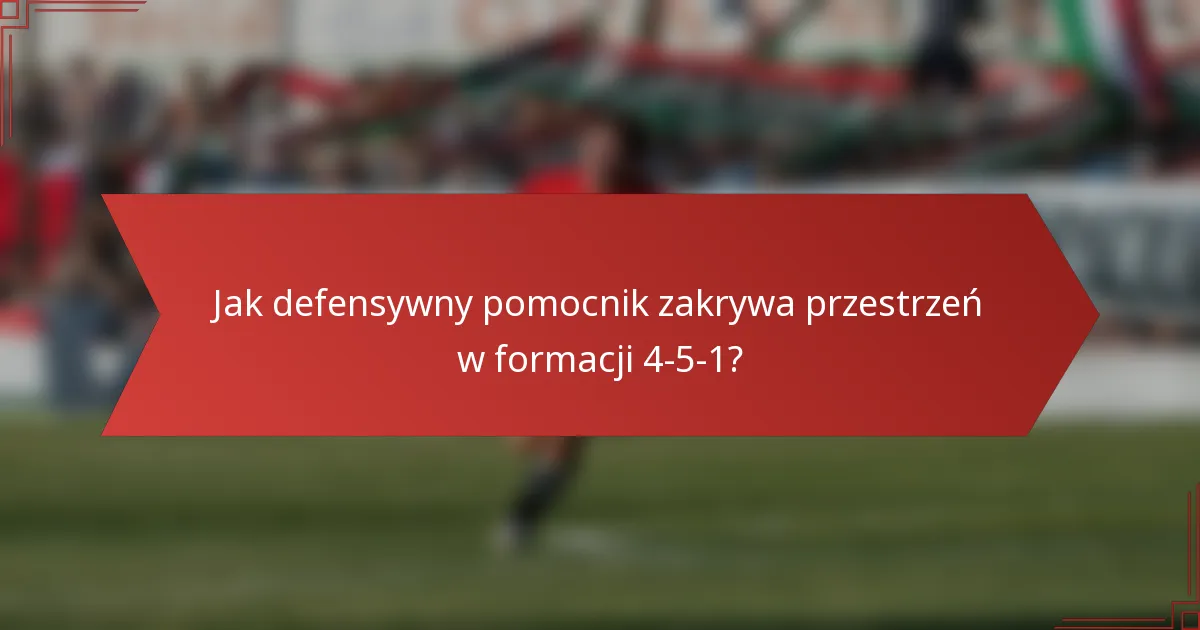 Jak defensywny pomocnik zakrywa przestrzeń w formacji 4-5-1?