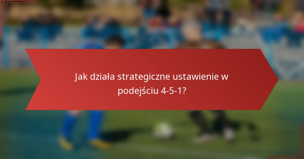 Jak działa strategiczne ustawienie w podejściu 4-5-1?