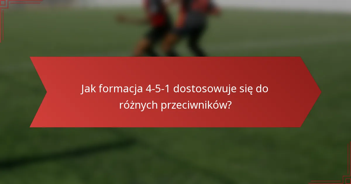 Jak formacja 4-5-1 dostosowuje się do różnych przeciwników?