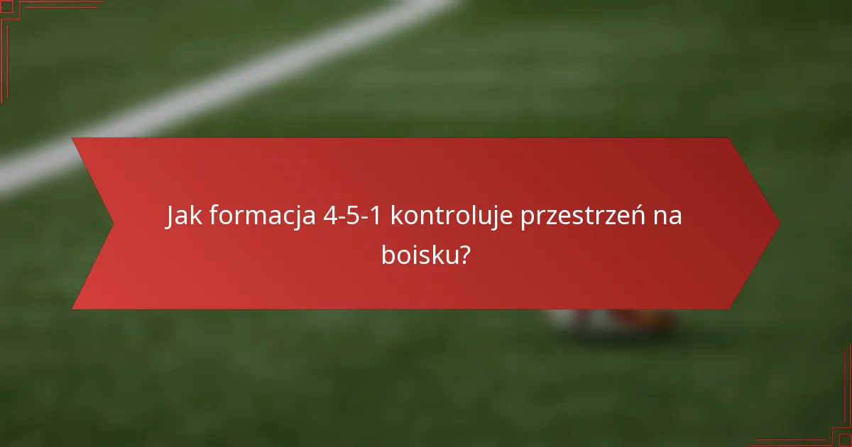 Jak formacja 4-5-1 kontroluje przestrzeń na boisku?