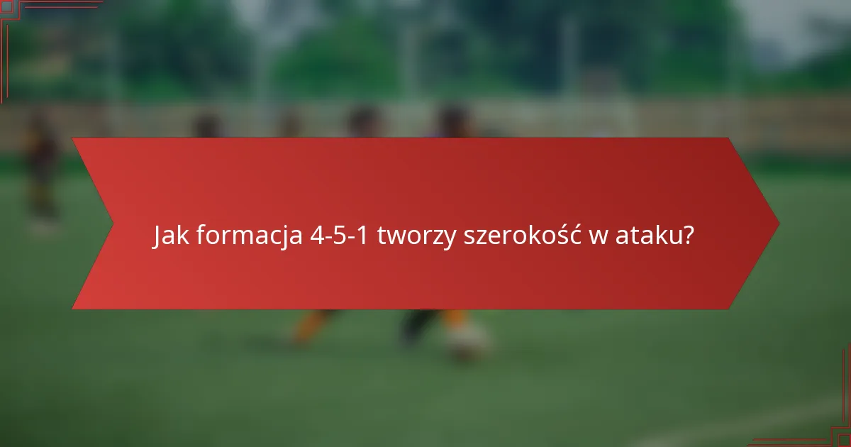 Jak formacja 4-5-1 tworzy szerokość w ataku?