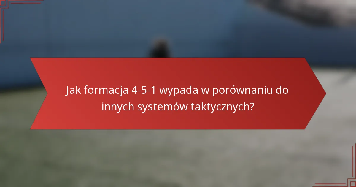 Jak formacja 4-5-1 wypada w porównaniu do innych systemów taktycznych?