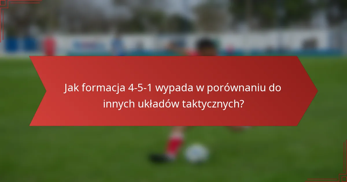 Jak formacja 4-5-1 wypada w porównaniu do innych układów taktycznych?