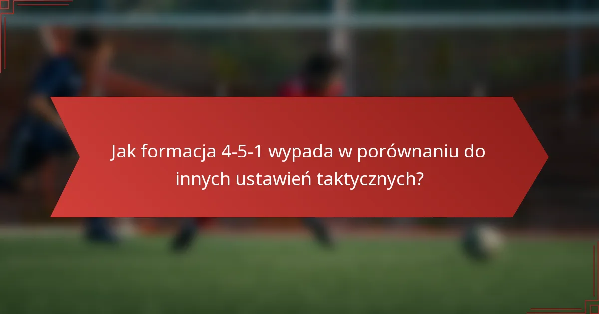Jak formacja 4-5-1 wypada w porównaniu do innych ustawień taktycznych?