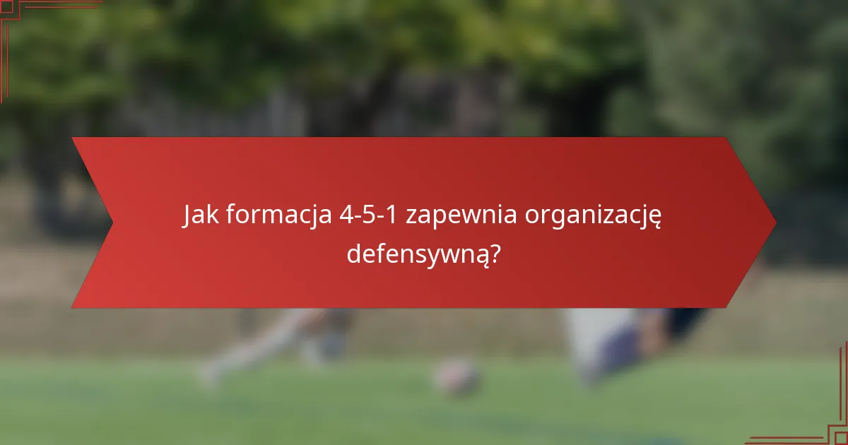 Jak formacja 4-5-1 zapewnia organizację defensywną?