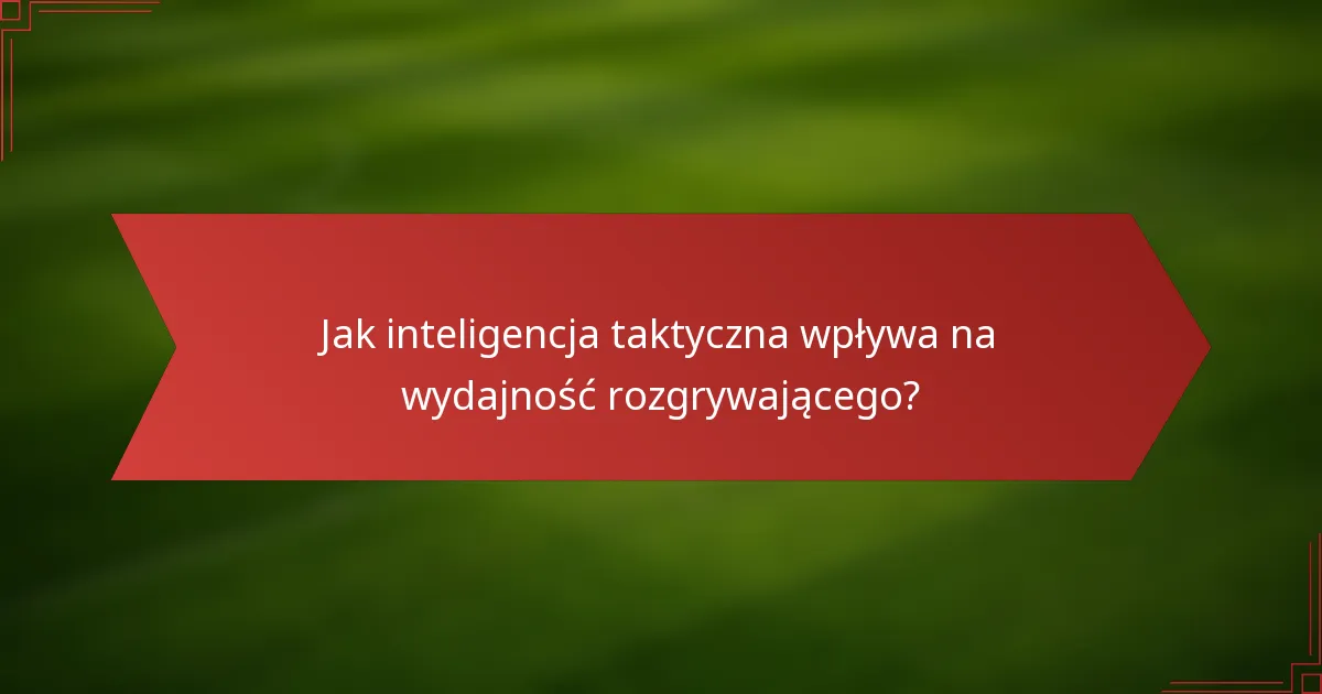 Jak inteligencja taktyczna wpływa na wydajność rozgrywającego?