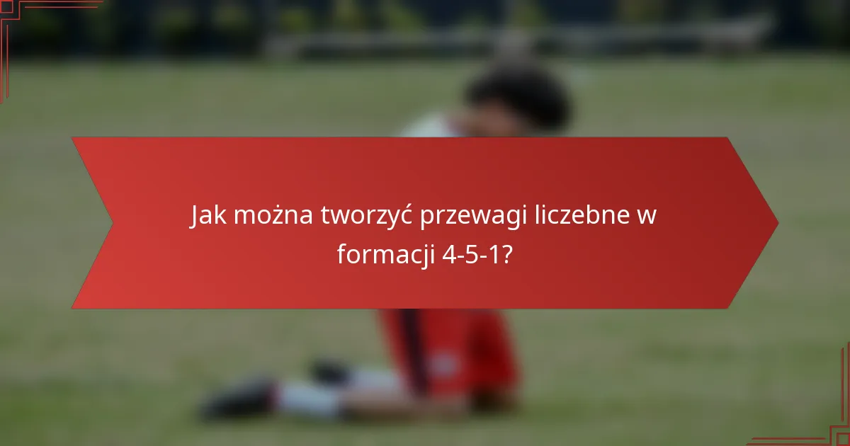 Jak można tworzyć przewagi liczebne w formacji 4-5-1?