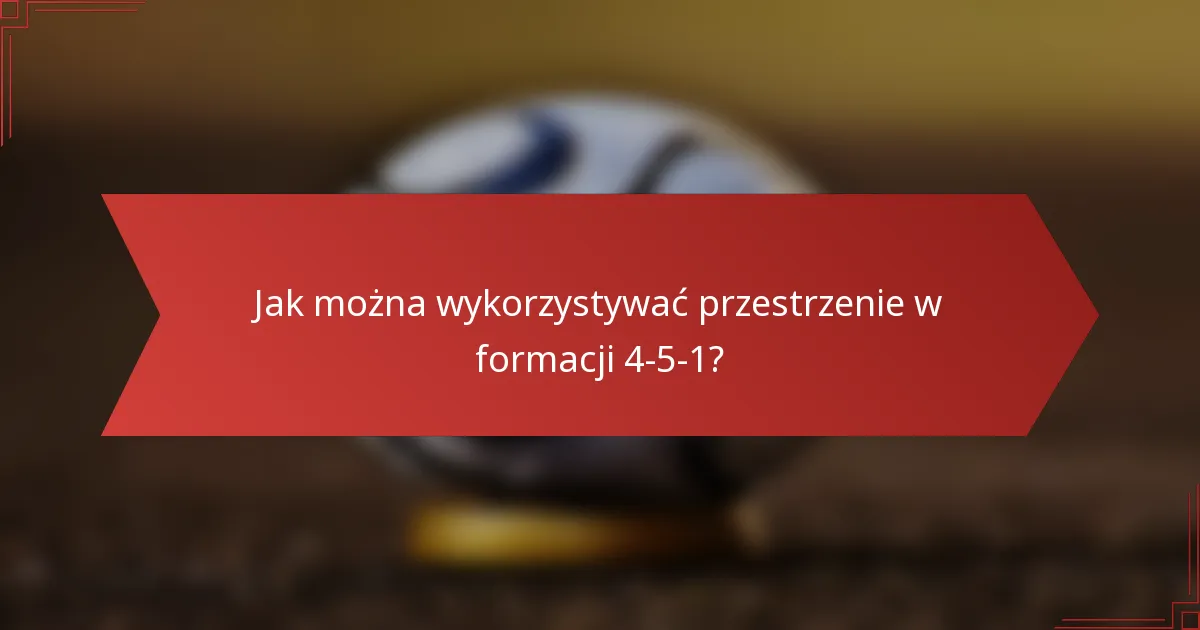 Jak można wykorzystywać przestrzenie w formacji 4-5-1?