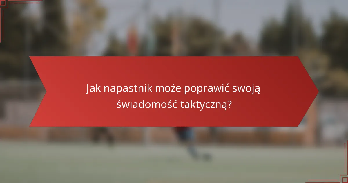 Jak napastnik może poprawić swoją świadomość taktyczną?