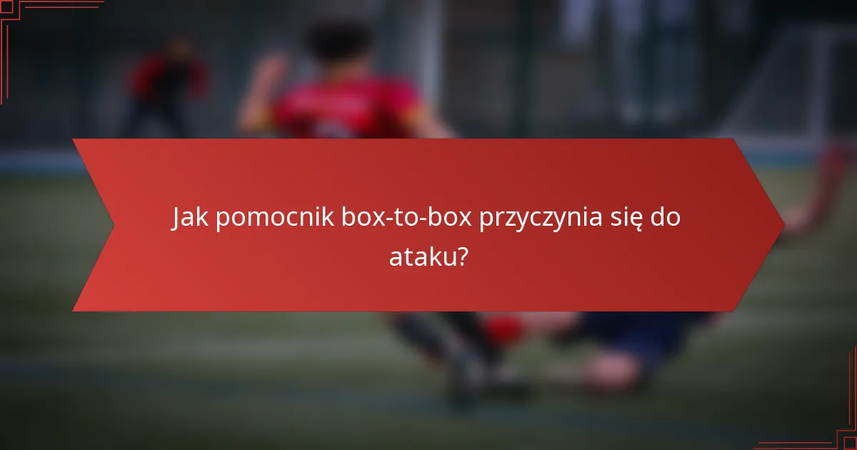 Jak pomocnik box-to-box przyczynia się do ataku?