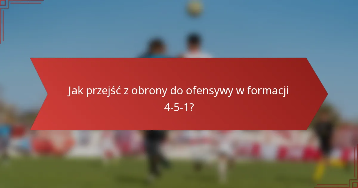Jak przejść z obrony do ofensywy w formacji 4-5-1?
