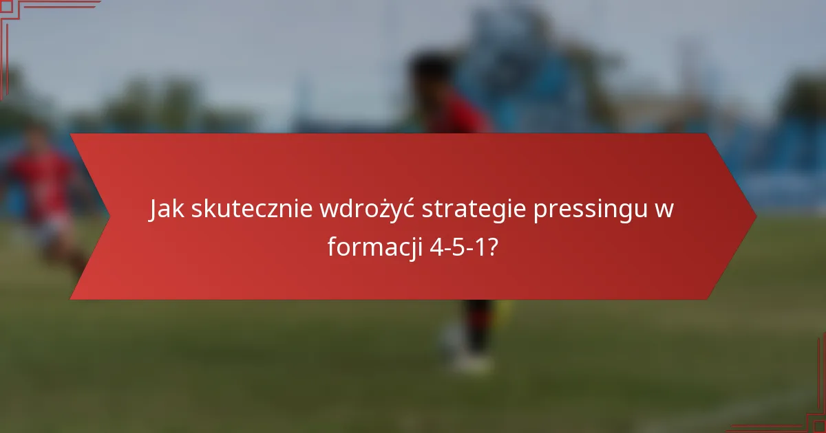 Jak skutecznie wdrożyć strategie pressingu w formacji 4-5-1?