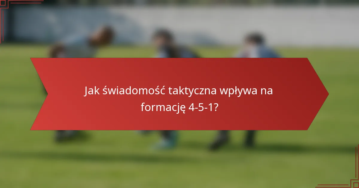 Jak świadomość taktyczna wpływa na formację 4-5-1?