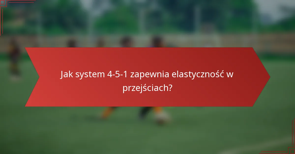 Jak system 4-5-1 zapewnia elastyczność w przejściach?