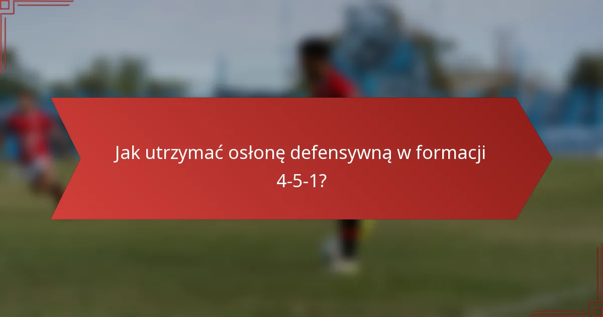 Jak utrzymać osłonę defensywną w formacji 4-5-1?