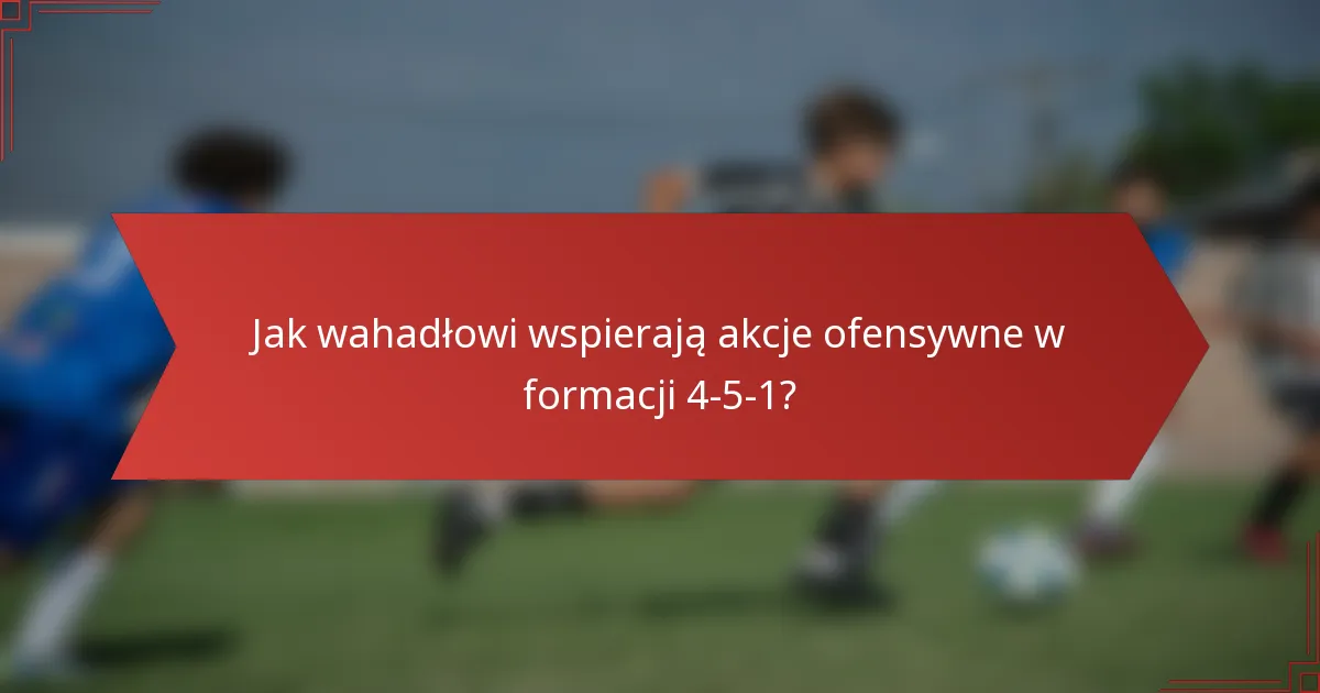 Jak wahadłowi wspierają akcje ofensywne w formacji 4-5-1?