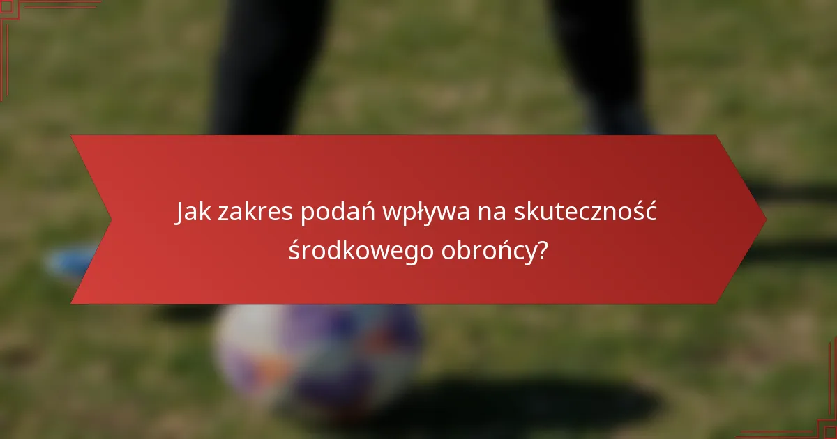 Jak zakres podań wpływa na skuteczność środkowego obrońcy?