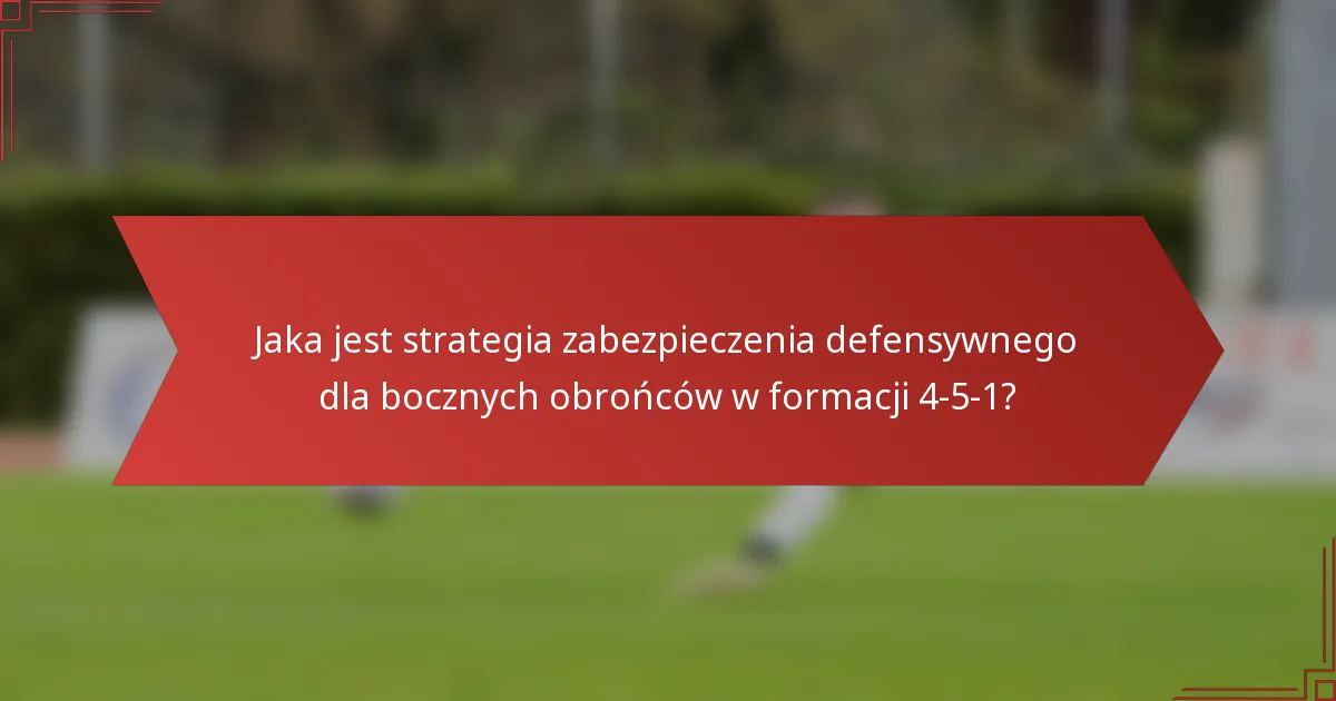 Jaka jest strategia zabezpieczenia defensywnego dla bocznych obrońców w formacji 4-5-1?