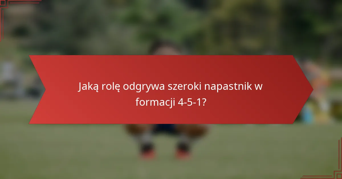 Jaką rolę odgrywa szeroki napastnik w formacji 4-5-1?