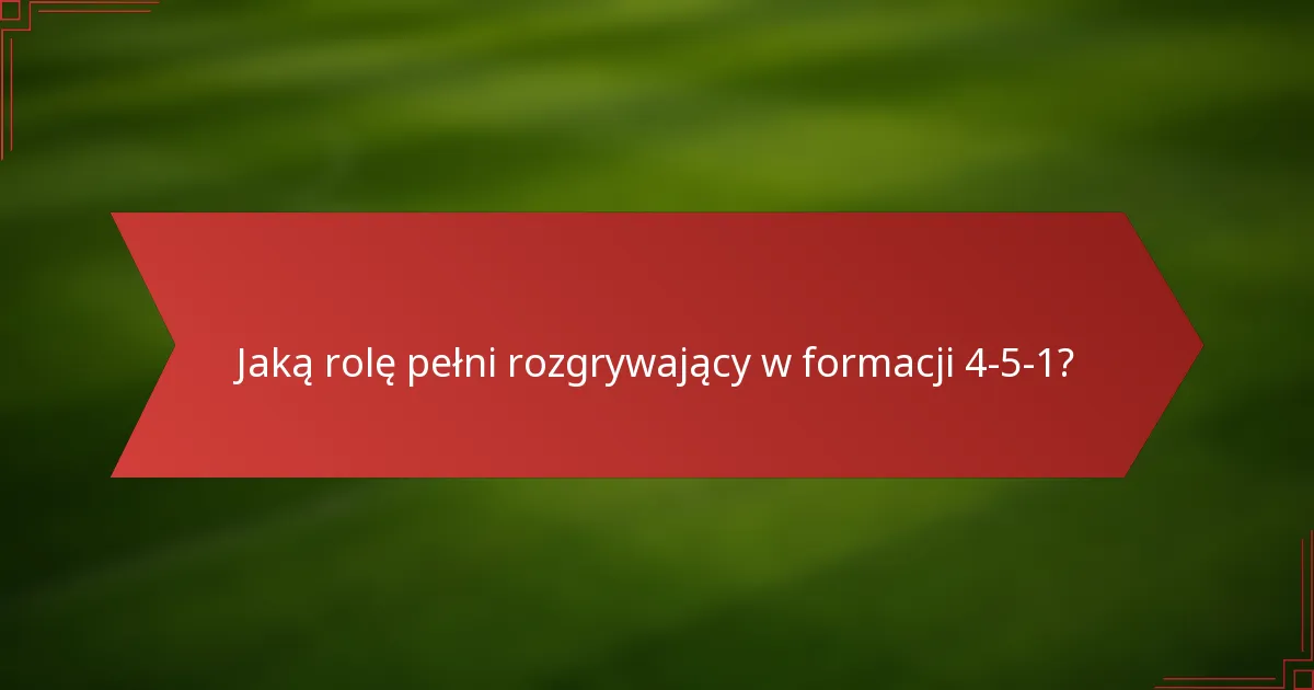 Jaką rolę pełni rozgrywający w formacji 4-5-1?