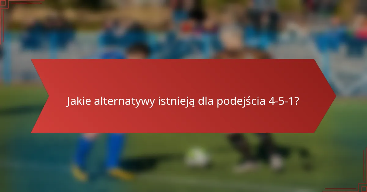 Jakie alternatywy istnieją dla podejścia 4-5-1?