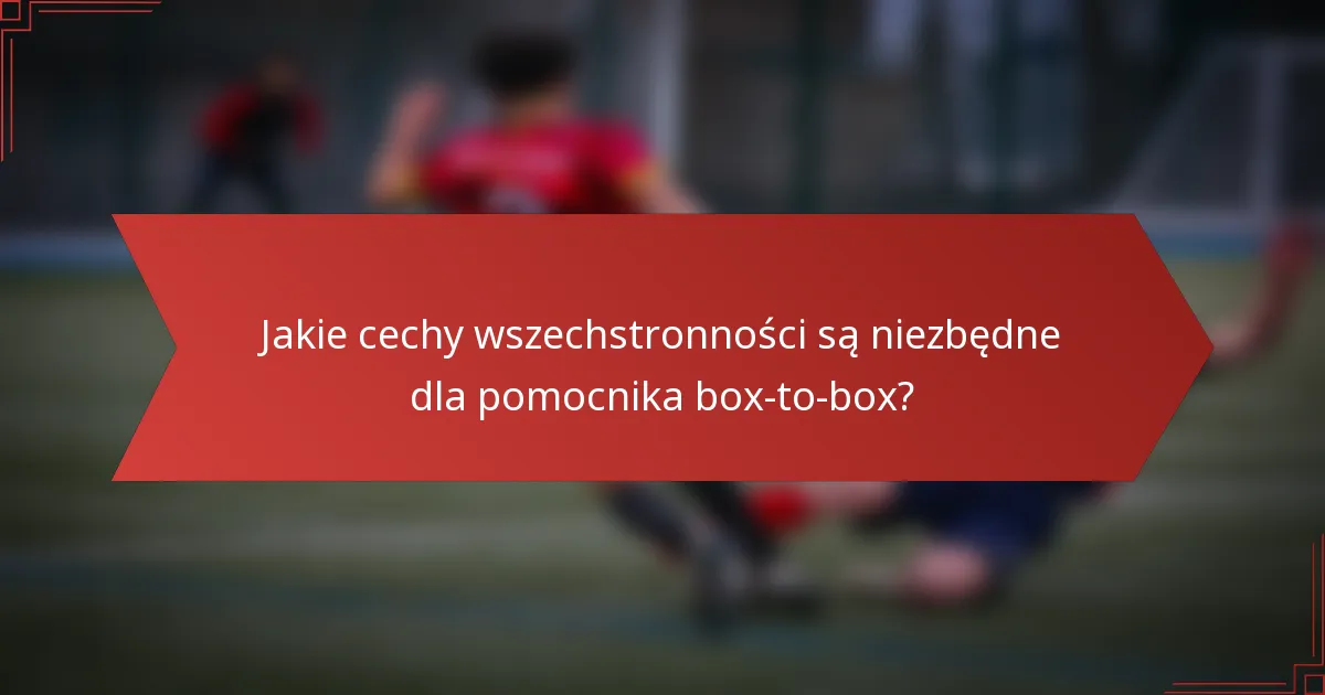 Jakie cechy wszechstronności są niezbędne dla pomocnika box-to-box?