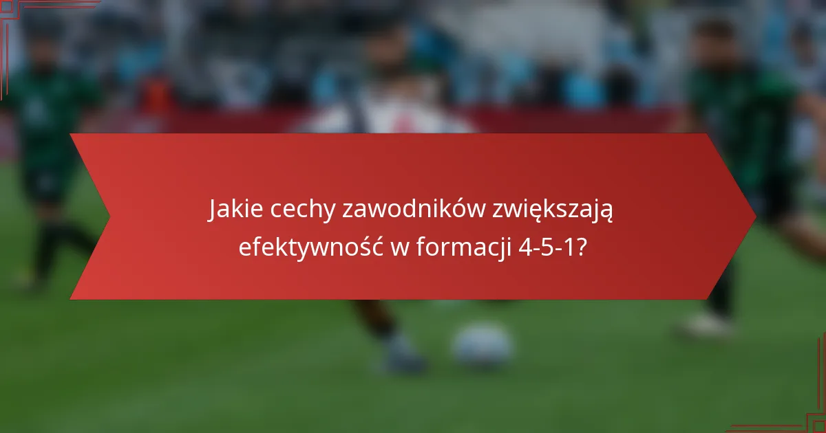 Jakie cechy zawodników zwiększają efektywność w formacji 4-5-1?