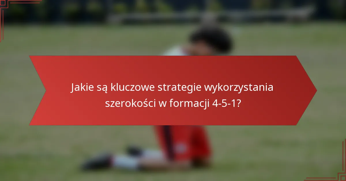 Jakie są kluczowe strategie wykorzystania szerokości w formacji 4-5-1?