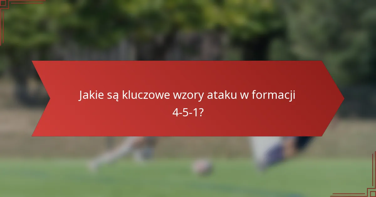 Jakie są kluczowe wzory ataku w formacji 4-5-1?
