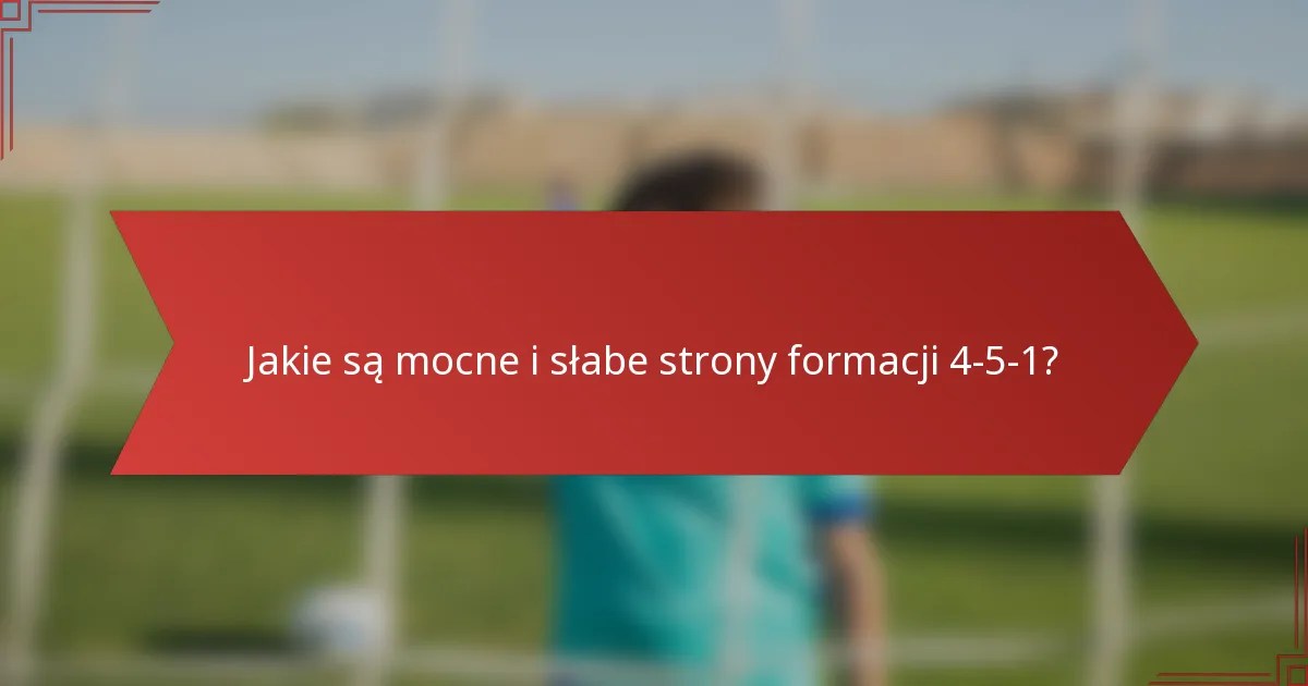 Jakie są mocne i słabe strony formacji 4-5-1?