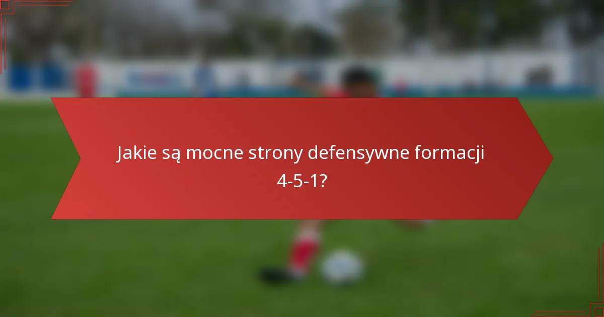 Jakie są mocne strony defensywne formacji 4-5-1?