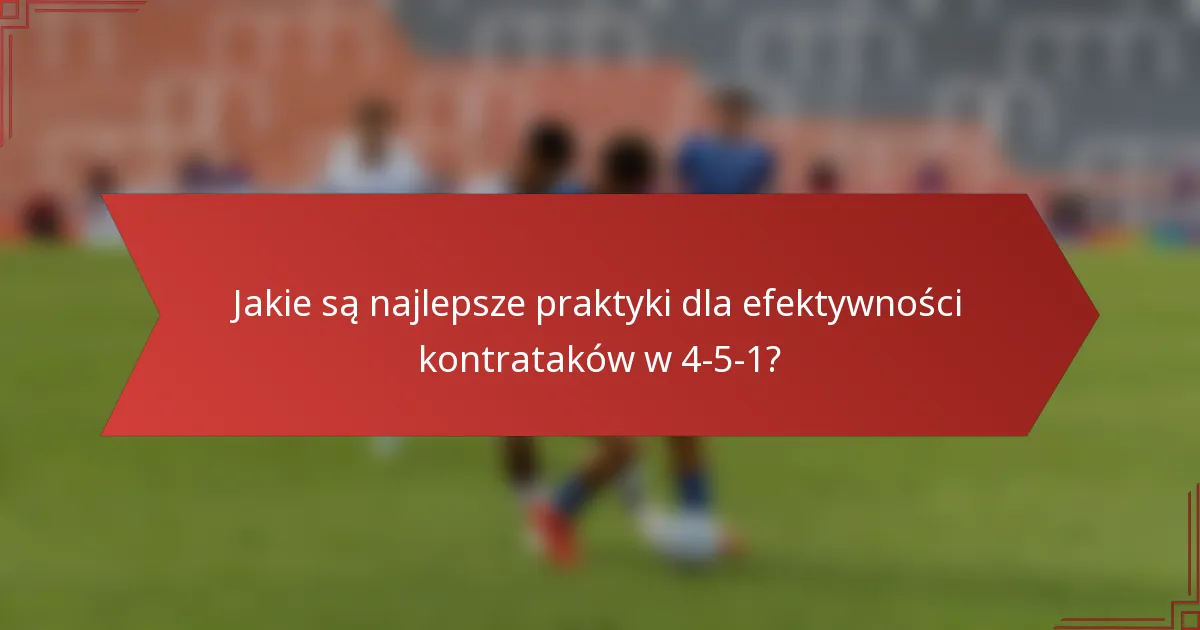 Jakie są najlepsze praktyki dla efektywności kontrataków w 4-5-1?