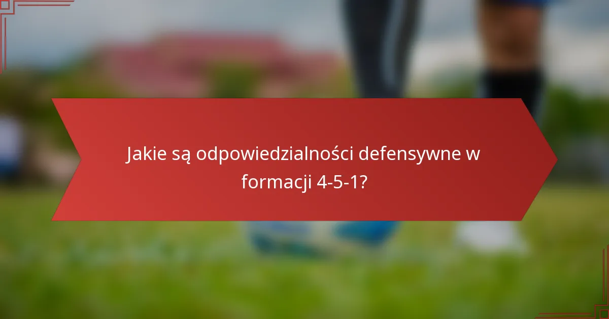 Jakie są odpowiedzialności defensywne w formacji 4-5-1?