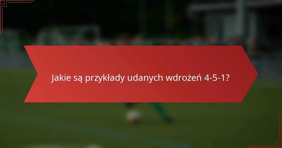 Jakie są przykłady udanych wdrożeń 4-5-1?