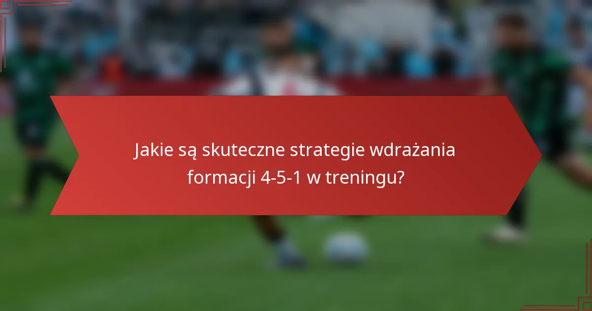 Jakie są skuteczne strategie wdrażania formacji 4-5-1 w treningu?