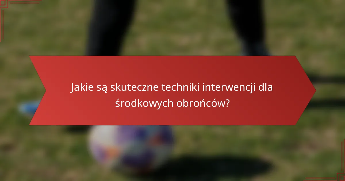 Jakie są skuteczne techniki interwencji dla środkowych obrońców?