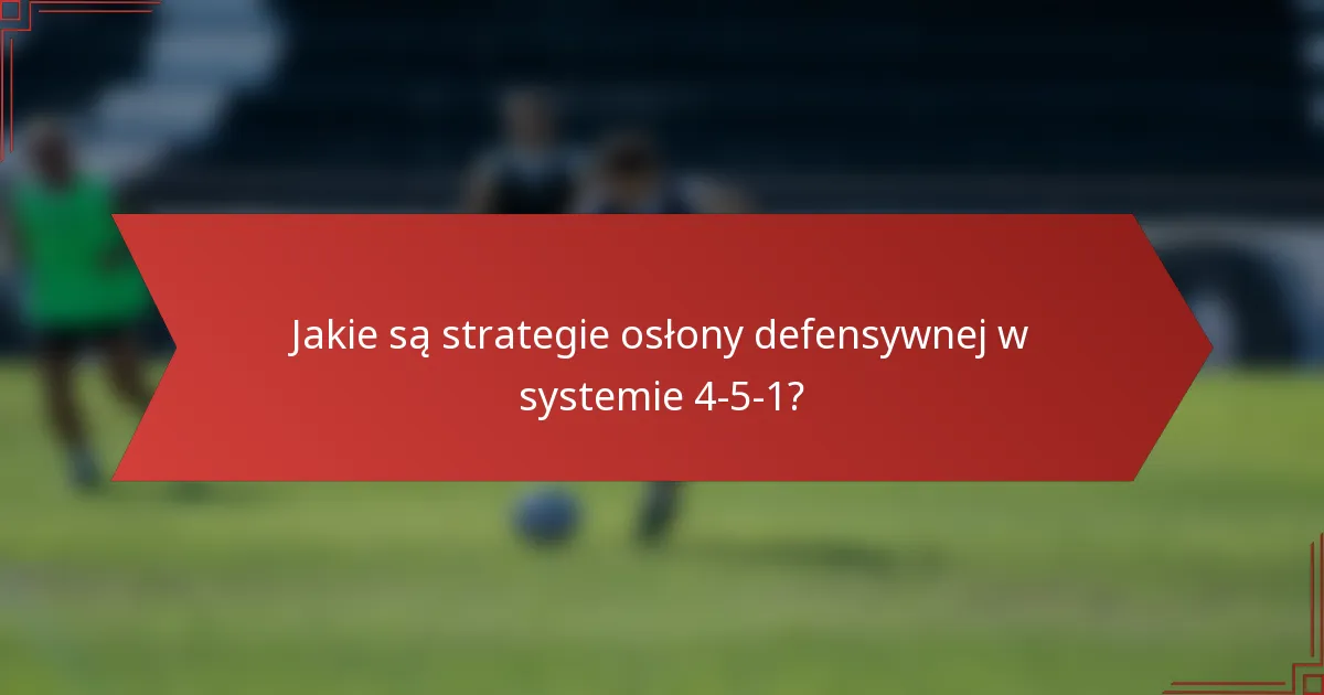 Jakie są strategie osłony defensywnej w systemie 4-5-1?