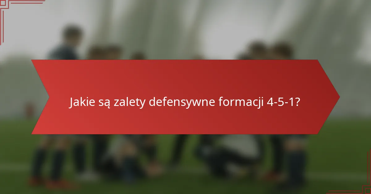 Jakie są zalety defensywne formacji 4-5-1?