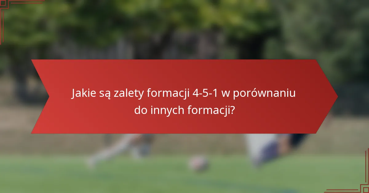 Jakie są zalety formacji 4-5-1 w porównaniu do innych formacji?
