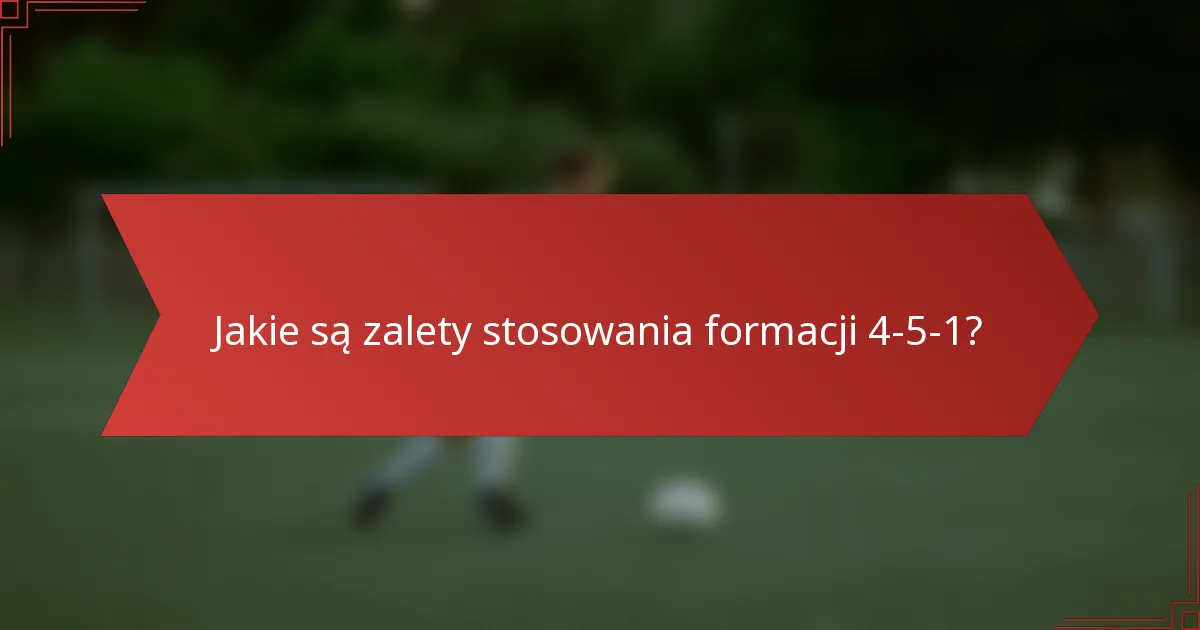 Jakie są zalety stosowania formacji 4-5-1?