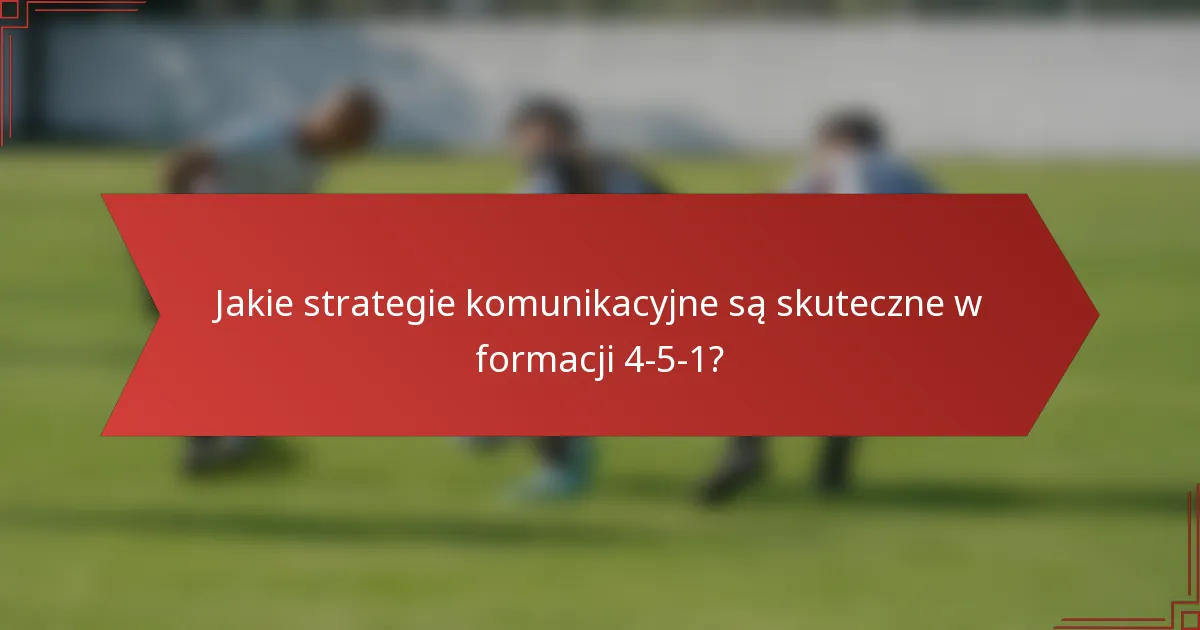 Jakie strategie komunikacyjne są skuteczne w formacji 4-5-1?