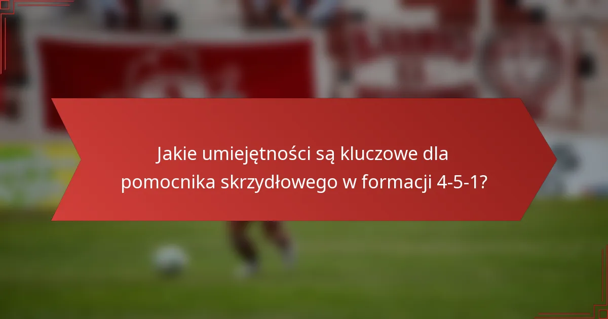 Jakie umiejętności są kluczowe dla pomocnika skrzydłowego w formacji 4-5-1?