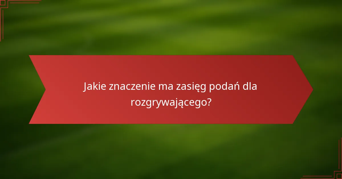 Jakie znaczenie ma zasięg podań dla rozgrywającego?